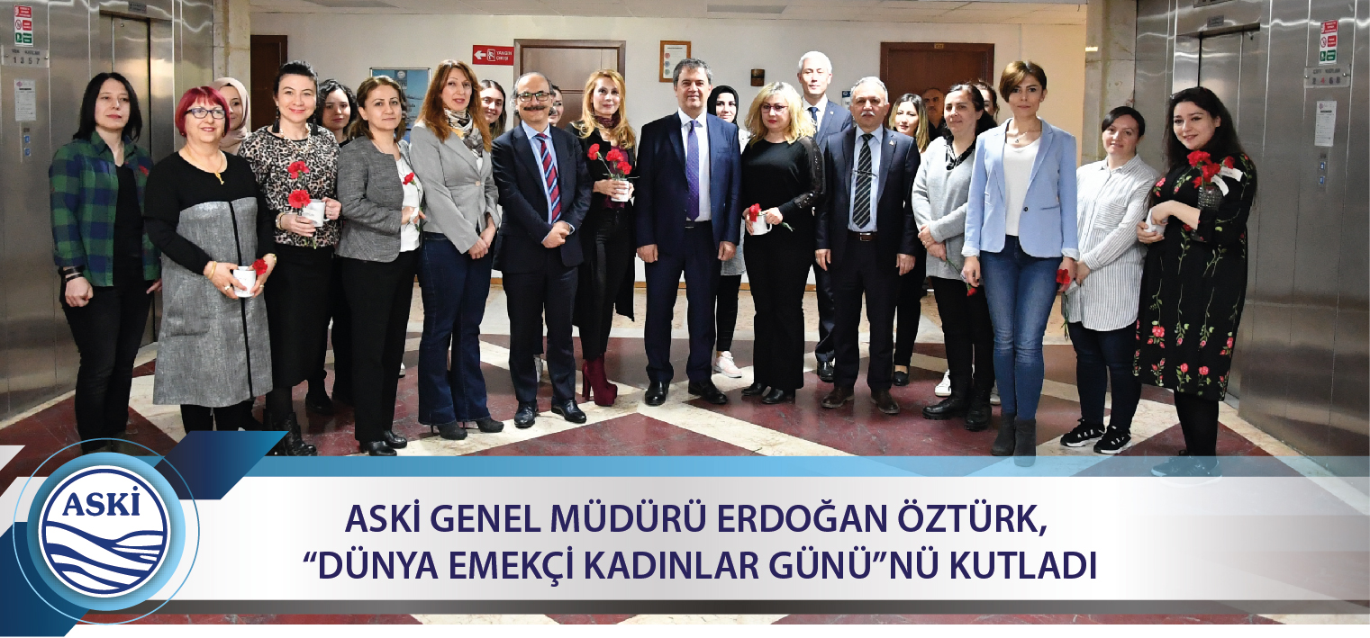 ASKİ GENEL MÜDÜRÜ ERDOĞAN ÖZTÜRK, “DÜNYA EMEKÇİ KADINLAR GÜNÜ”NÜ KUTLADI